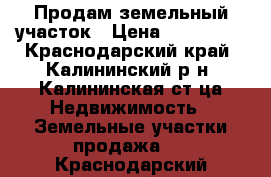 Продам земельный участок › Цена ­ 350 000 - Краснодарский край, Калининский р-н, Калининская ст-ца Недвижимость » Земельные участки продажа   . Краснодарский край